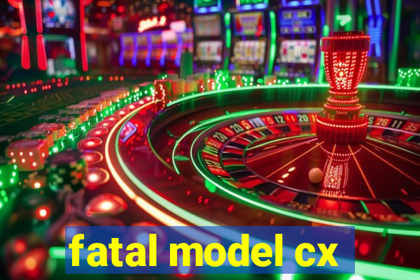 fatal model cx